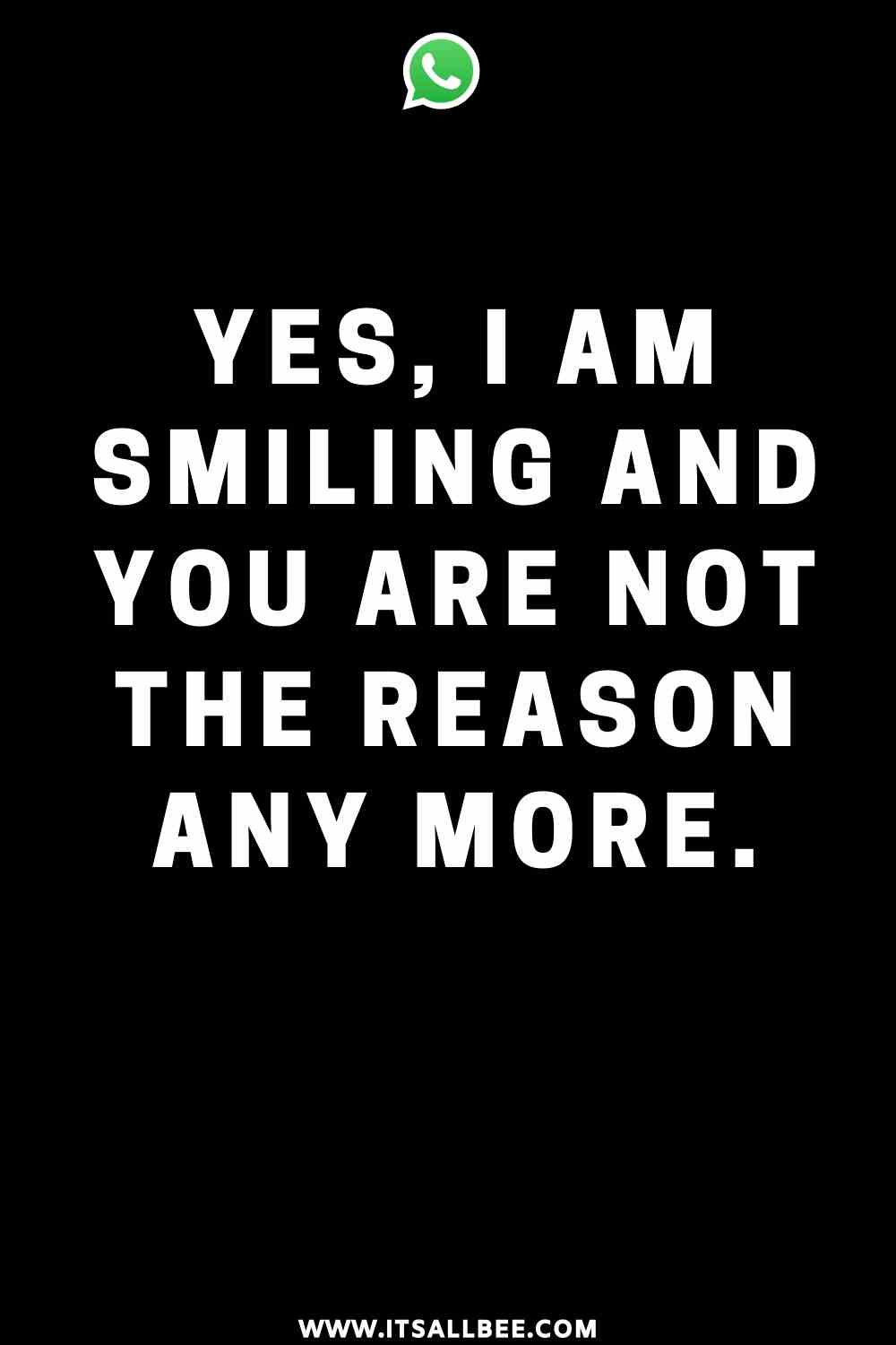 Whatsapp status - yes, i am smiling and you are not the reason any more.